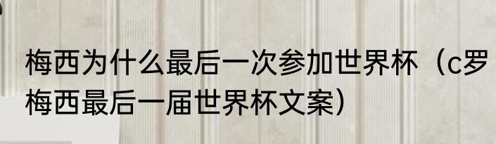 梅西为什么最后一次参加世界杯（c罗梅西最后一届世界杯文案）