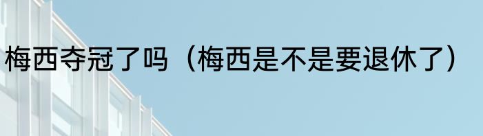 梅西夺冠了吗（梅西是不是要退休了）