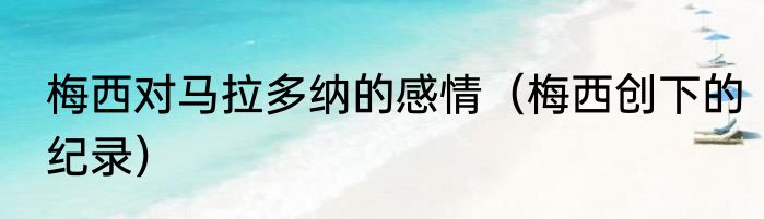 梅西对马拉多纳的感情（梅西创下的纪录）