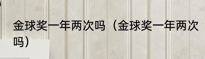 金球奖一年两次吗（金球奖一年两次吗）