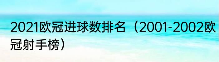 2021欧冠进球数排名（2001-2002欧冠射手榜）