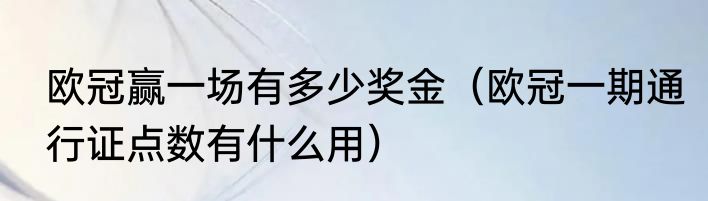 欧冠赢一场有多少奖金（欧冠一期通行证点数有什么用）