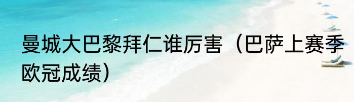 曼城大巴黎拜仁谁厉害（巴萨上赛季欧冠成绩）