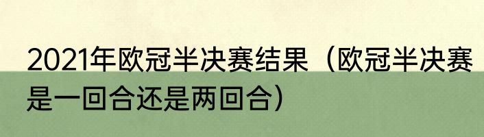 2021年欧冠半决赛结果（欧冠半决赛是一回合还是两回合）