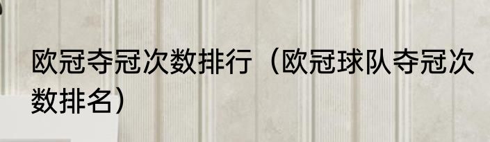 欧冠夺冠次数排行（欧冠球队夺冠次数排名）