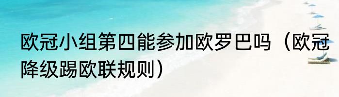 欧冠小组第四能参加欧罗巴吗（欧冠降级踢欧联规则）