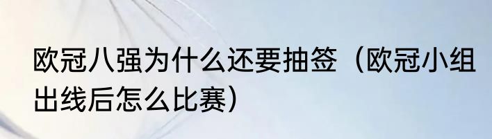 欧冠八强为什么还要抽签（欧冠小组出线后怎么比赛）