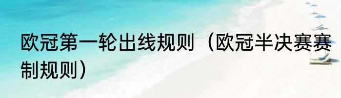 欧冠第一轮出线规则（欧冠半决赛赛制规则）
