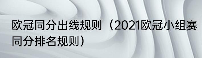 欧冠同分出线规则（2021欧冠小组赛同分排名规则）