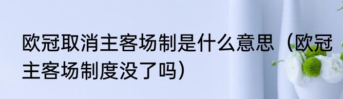 欧冠取消主客场制是什么意思（欧冠主客场制度没了吗）