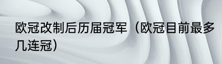 欧冠改制后历届冠军（欧冠目前最多几连冠）
