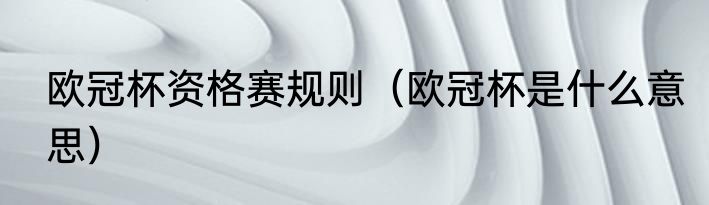 欧冠杯资格赛规则（欧冠杯是什么意思）