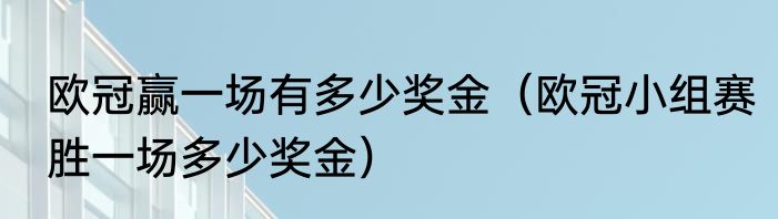 欧冠赢一场有多少奖金（欧冠小组赛胜一场多少奖金）