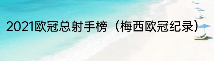 2021欧冠总射手榜（梅西欧冠纪录）