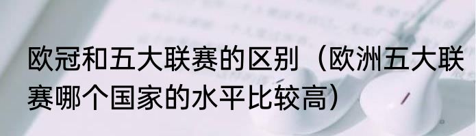 欧冠和五大联赛的区别（欧洲五大联赛哪个国家的水平比较高）