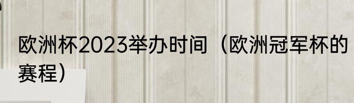 欧洲杯2023举办时间（欧洲冠军杯的赛程）