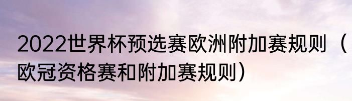 2022世界杯预选赛欧洲附加赛规则（欧冠资格赛和附加赛规则）