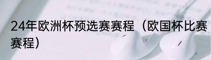 24年欧洲杯预选赛赛程（欧国杯比赛赛程）