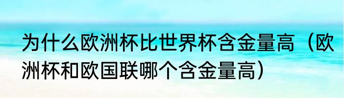 为什么欧洲杯比世界杯含金量高（欧洲杯和欧国联哪个含金量高）