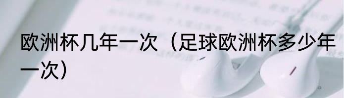 欧洲杯几年一次（足球欧洲杯多少年一次）