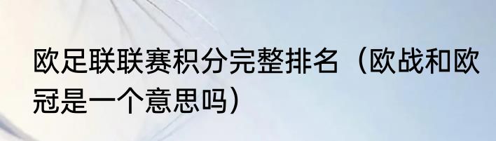 欧足联联赛积分完整排名（欧战和欧冠是一个意思吗）