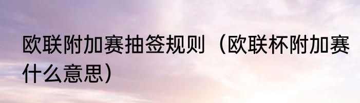 欧联附加赛抽签规则（欧联杯附加赛什么意思）