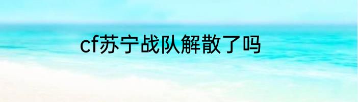 cf苏宁战队解散了吗