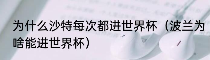 为什么沙特每次都进世界杯（波兰为啥能进世界杯）