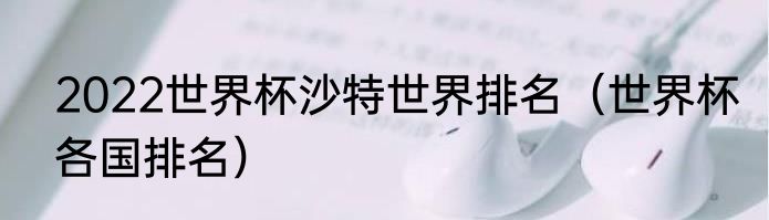 2022世界杯沙特世界排名（世界杯各国排名）