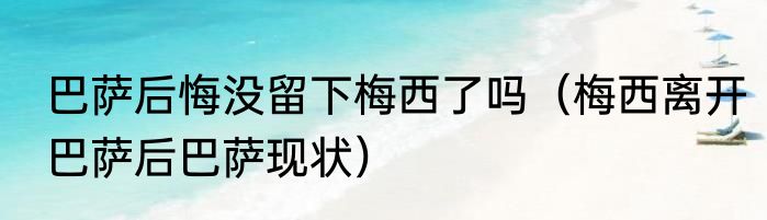 巴萨后悔没留下梅西了吗（梅西离开巴萨后巴萨现状）