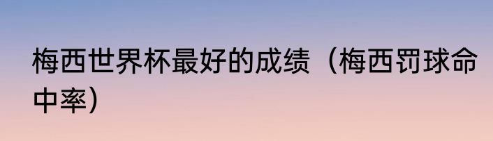梅西世界杯最好的成绩（梅西罚球命中率）