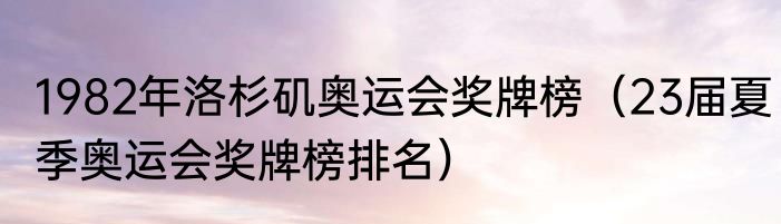 1982年洛杉矶奥运会奖牌榜（23届夏季奥运会奖牌榜排名）