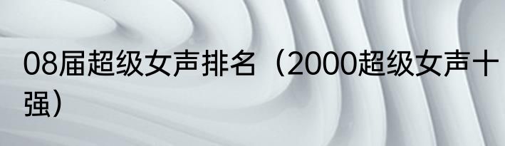 08届超级女声排名（2000超级女声十强）