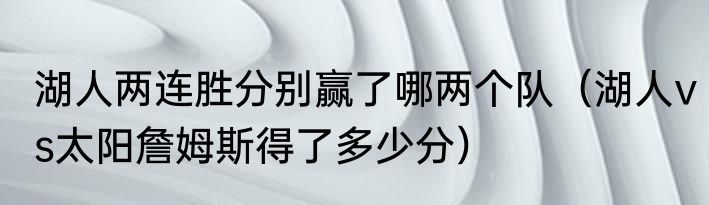 湖人两连胜分别赢了哪两个队（湖人vs太阳詹姆斯得了多少分）