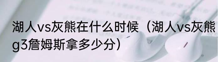 湖人vs灰熊在什么时候（湖人vs灰熊g3詹姆斯拿多少分）