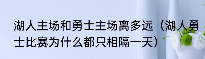湖人主场和勇士主场离多远（湖人勇士比赛为什么都只相隔一天）