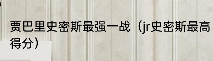 贾巴里史密斯最强一战（jr史密斯最高得分）