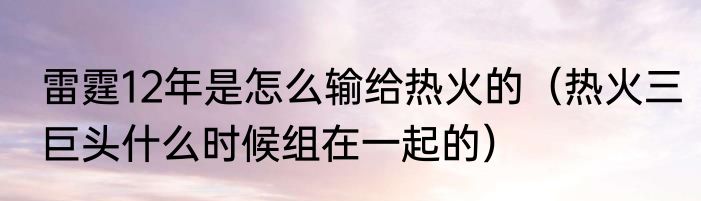 雷霆12年是怎么输给热火的（热火三巨头什么时候组在一起的）