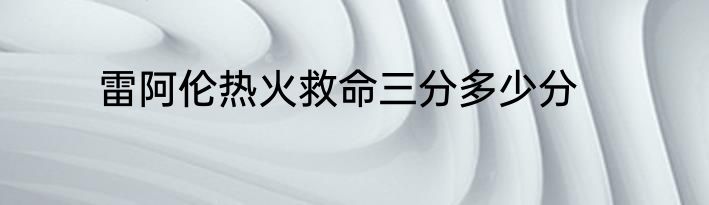 雷阿伦热火救命三分多少分