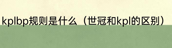 kplbp规则是什么（世冠和kpl的区别）