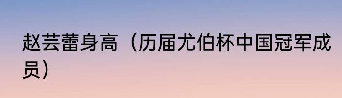 赵芸蕾身高（历届尤伯杯中国冠军成员）