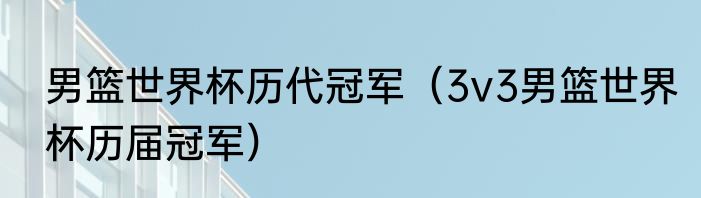 男篮世界杯历代冠军（3v3男篮世界杯历届冠军）