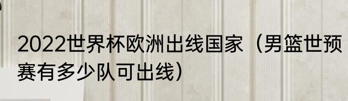 2022世界杯欧洲出线国家（男篮世预赛有多少队可出线）