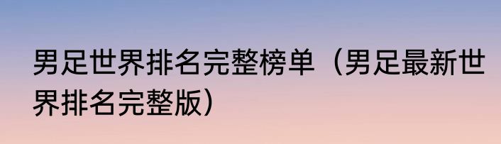 男足世界排名完整榜单（男足最新世界排名完整版）