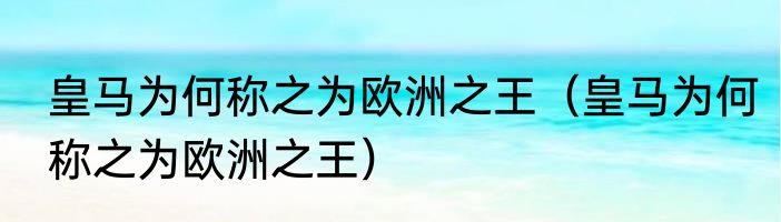 皇马为何称之为欧洲之王（皇马为何称之为欧洲之王）