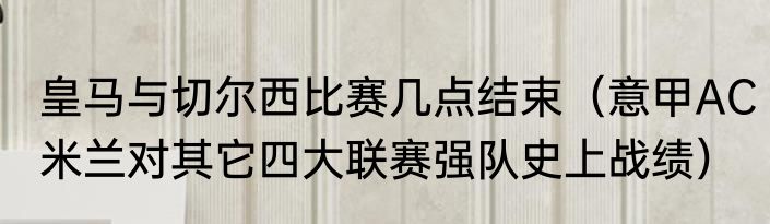 皇马与切尔西比赛几点结束（意甲AC米兰对其它四大联赛强队史上战绩）