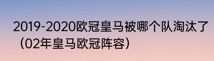 2019-2020欧冠皇马被哪个队淘汰了（02年皇马欧冠阵容）