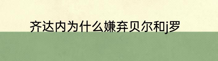 齐达内为什么嫌弃贝尔和j罗