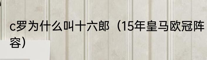 c罗为什么叫十六郎（15年皇马欧冠阵容）