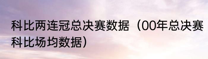 科比两连冠总决赛数据（00年总决赛科比场均数据）